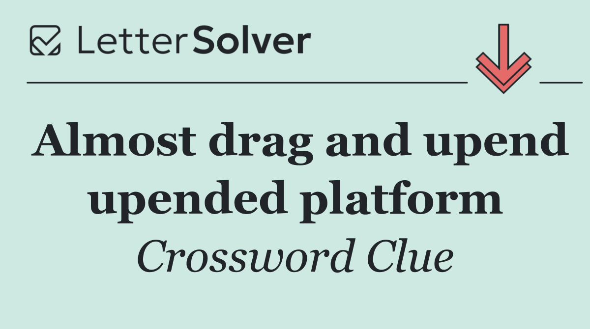 Almost drag and upend upended platform