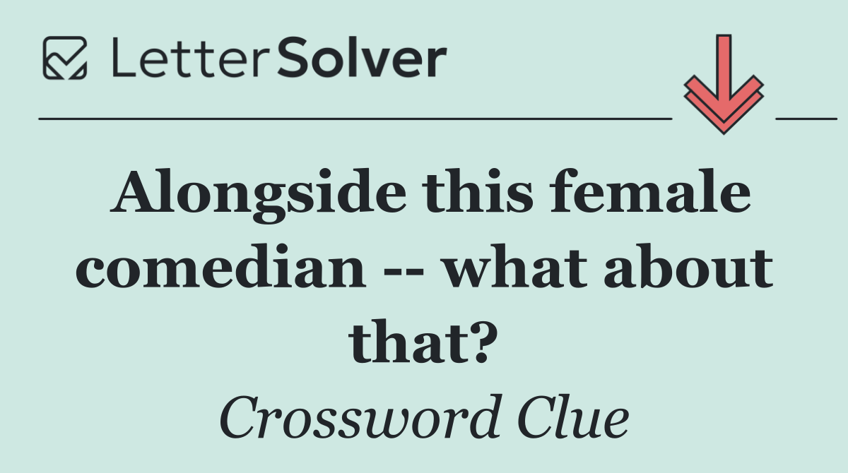 Alongside this female comedian    what about that?