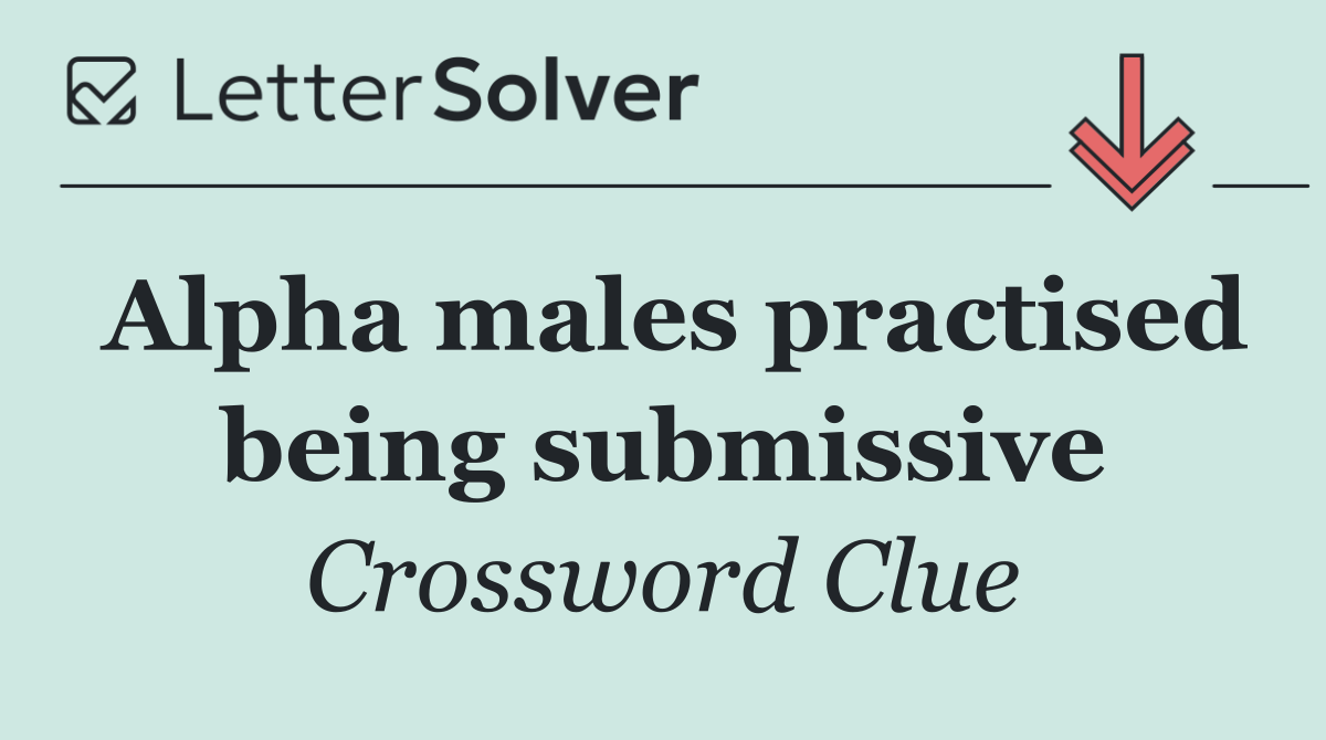 Alpha males practised being submissive