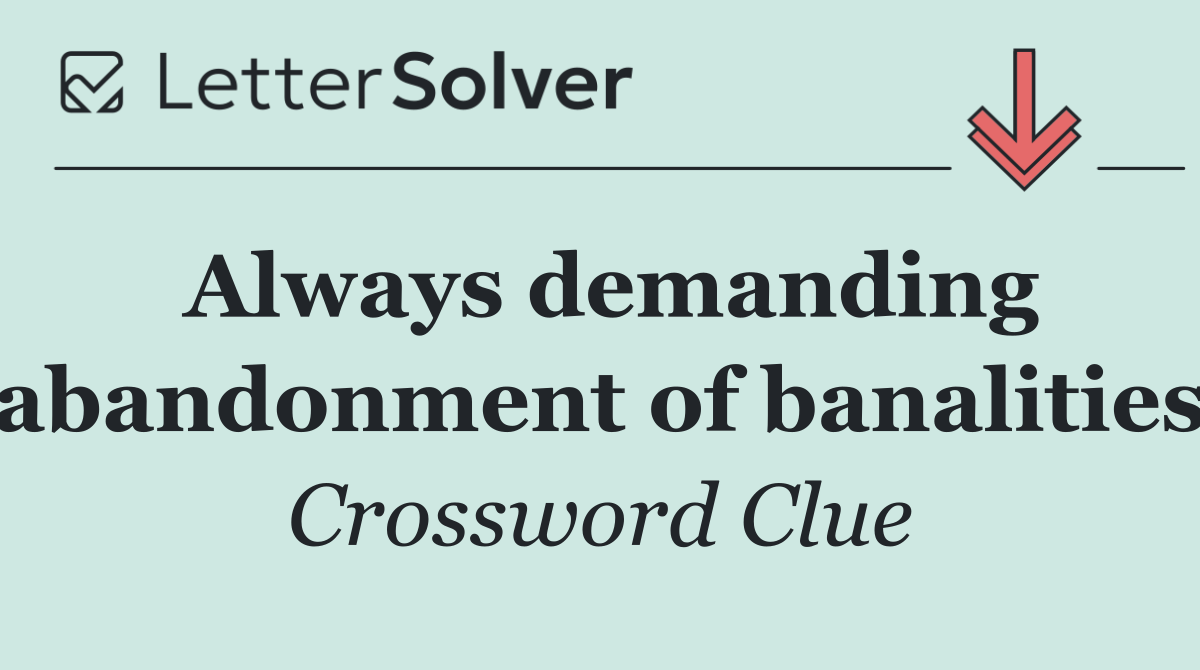 Always demanding abandonment of banalities