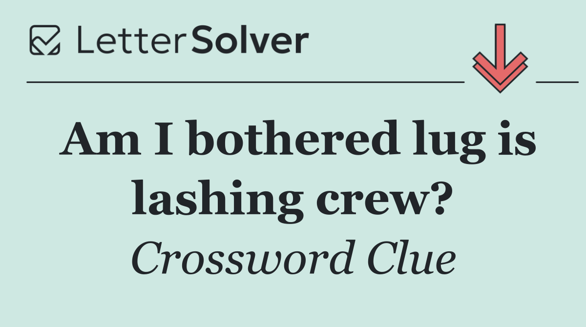 Am I bothered lug is lashing crew?