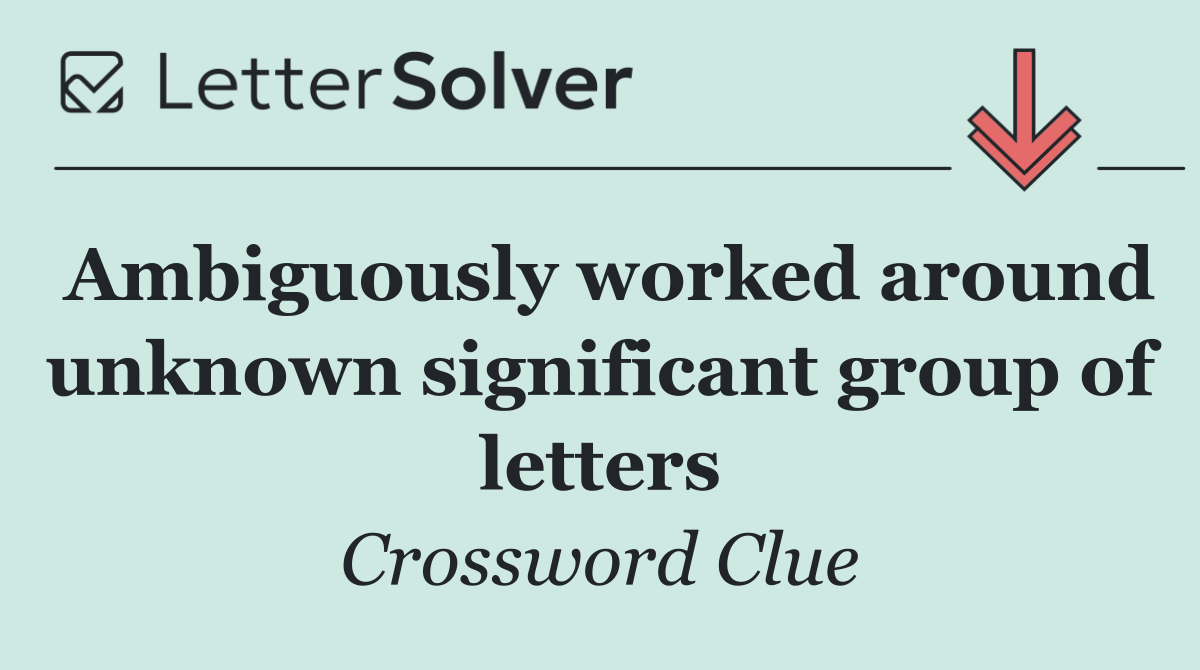 Ambiguously worked around unknown significant group of letters