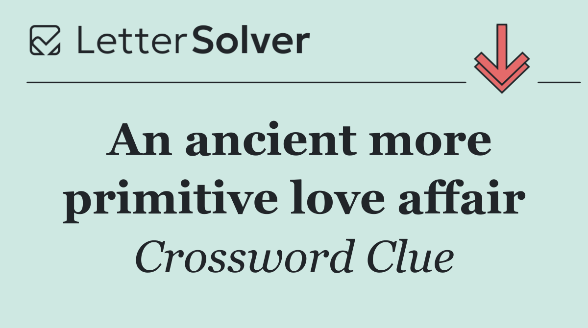 An ancient more primitive love affair