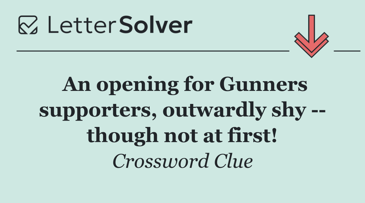 An opening for Gunners supporters, outwardly shy    though not at first!