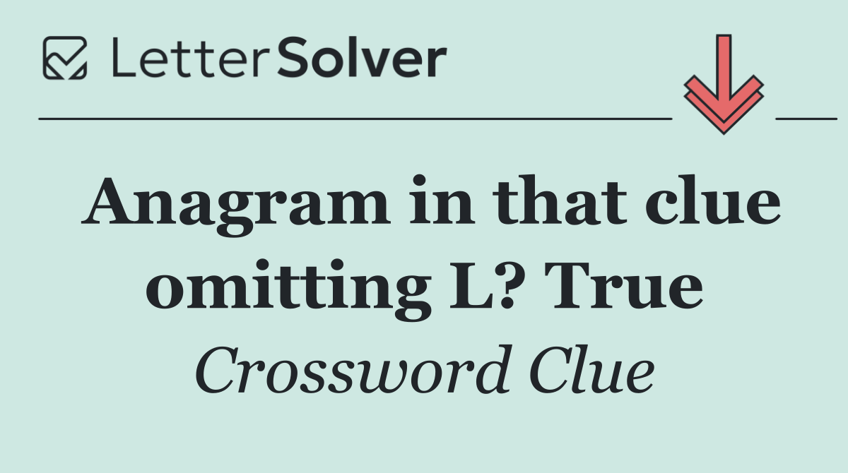 Anagram in that clue omitting L? True
