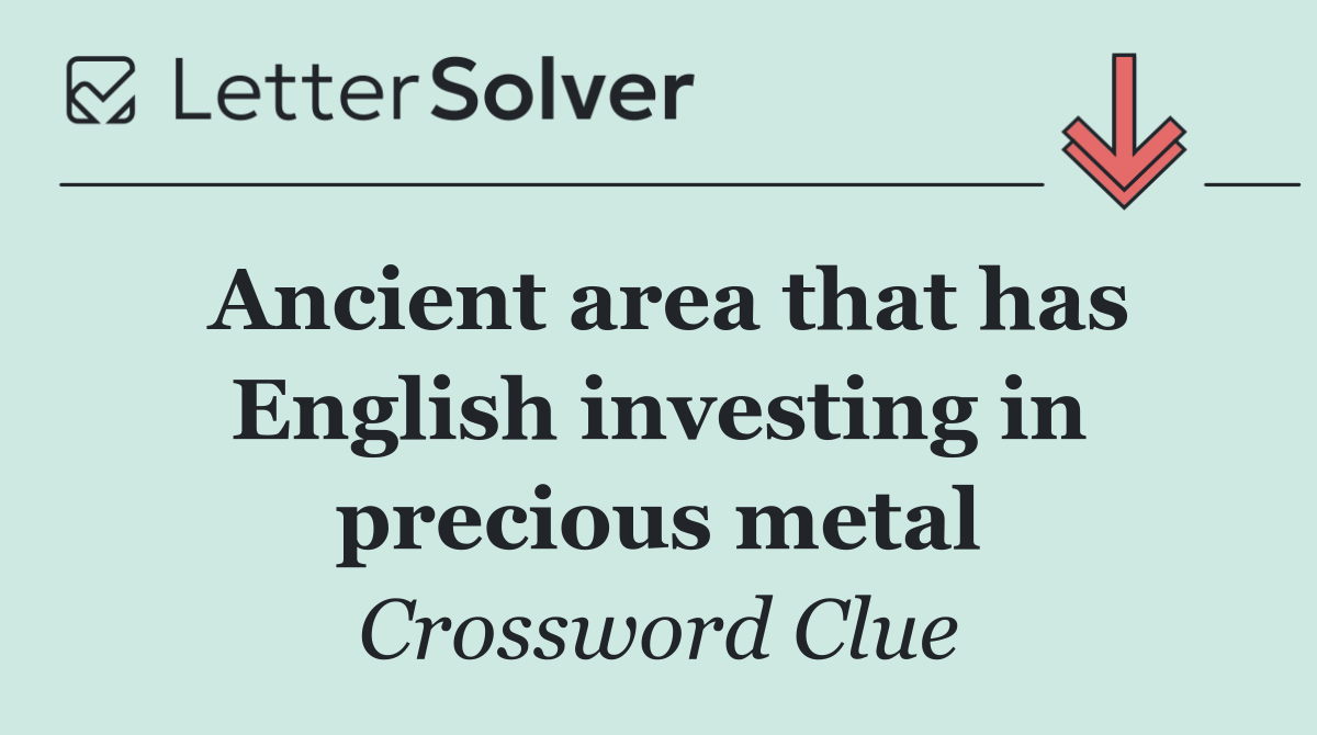 Ancient area that has English investing in precious metal