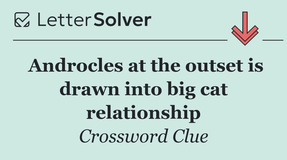 Androcles at the outset is drawn into big cat relationship
