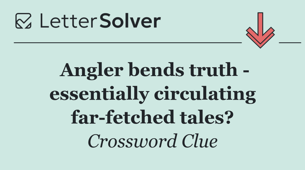 Angler bends truth   essentially circulating far fetched tales?