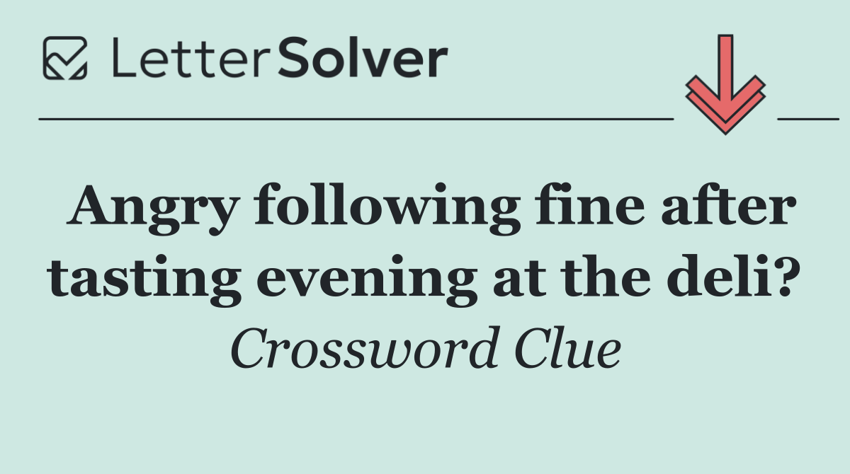 Angry following fine after tasting evening at the deli?