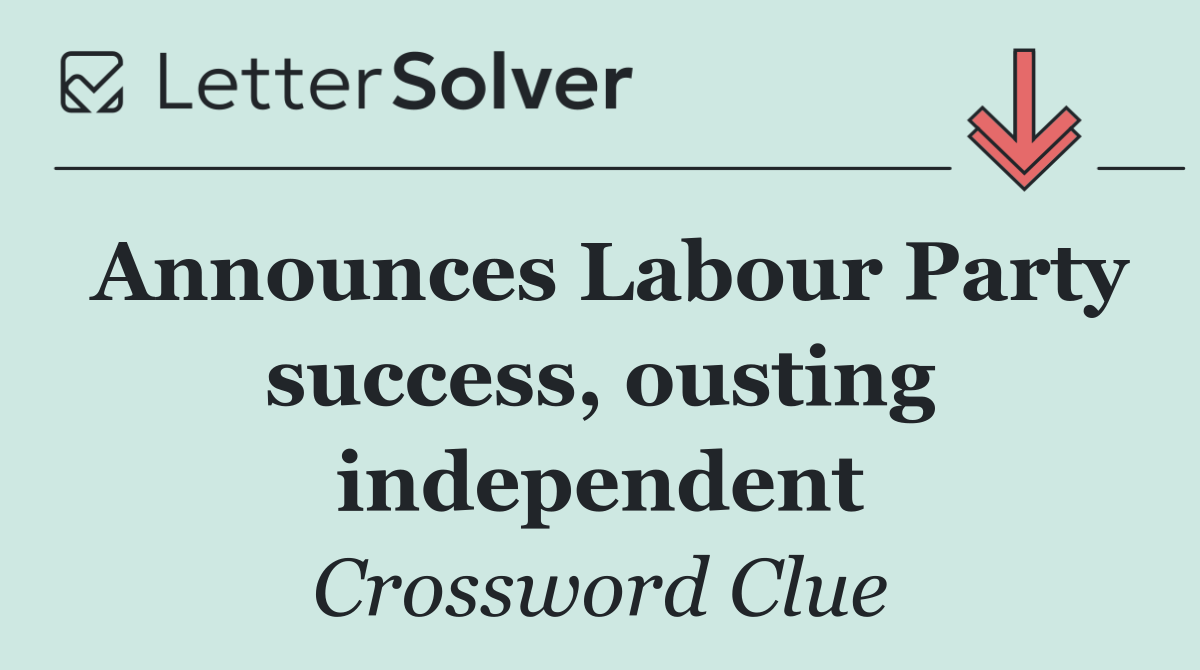 Announces Labour Party success, ousting independent