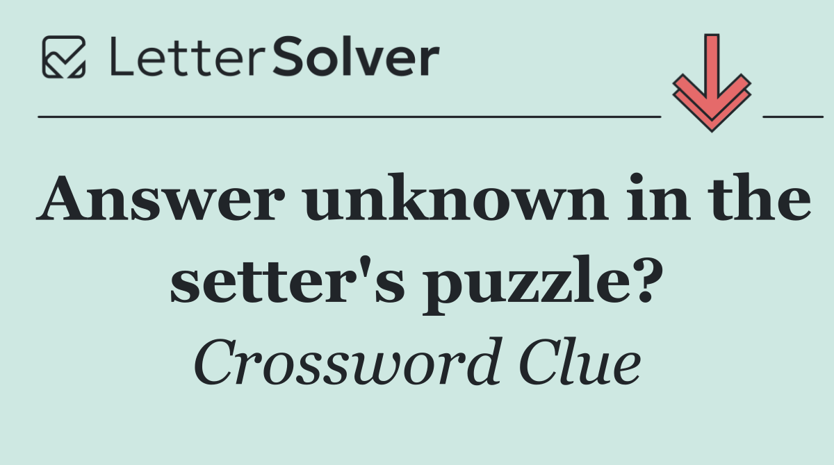 Answer unknown in the setter's puzzle?