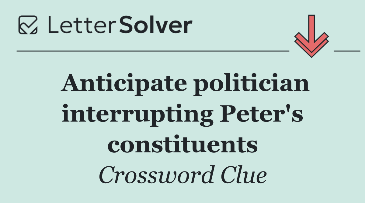 Anticipate politician interrupting Peter's constituents