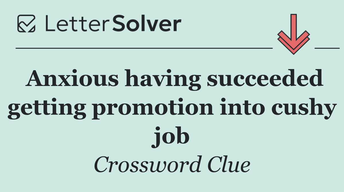 Anxious having succeeded getting promotion into cushy job