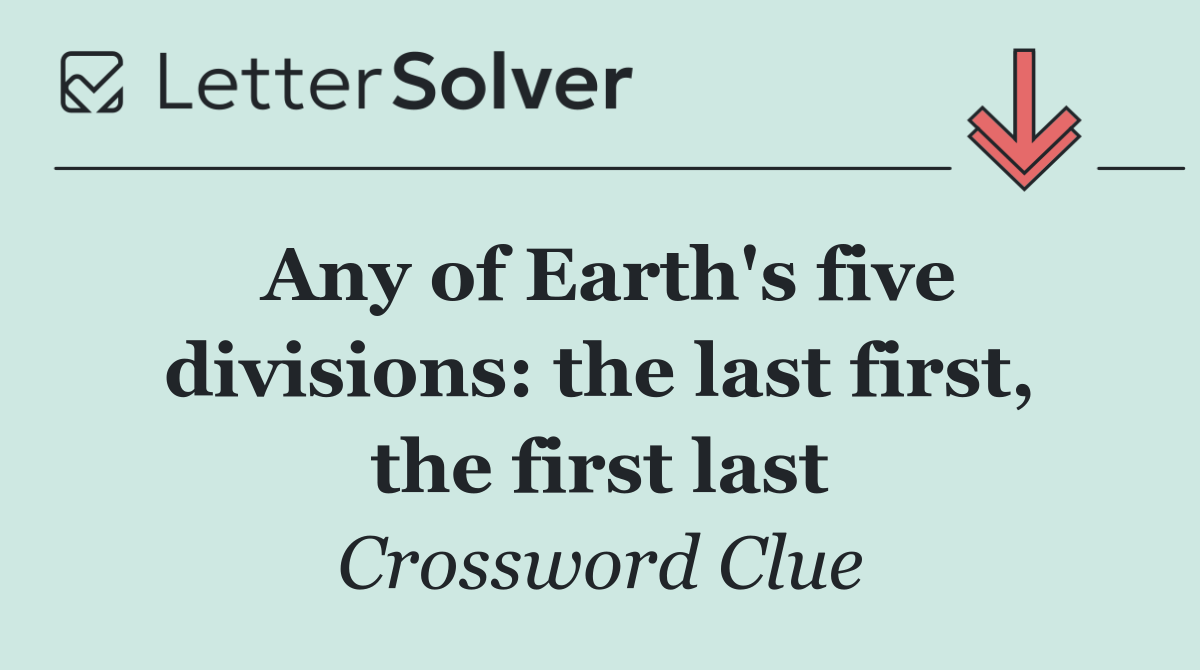 Any of Earth's five divisions: the last first, the first last