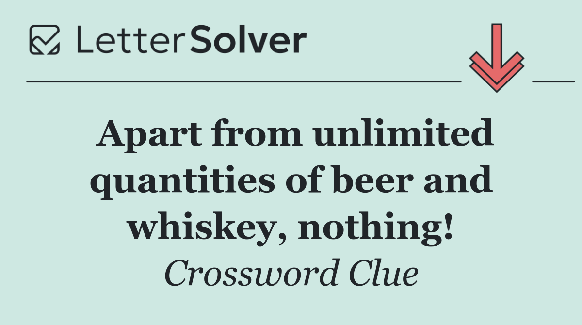 Apart from unlimited quantities of beer and whiskey, nothing!