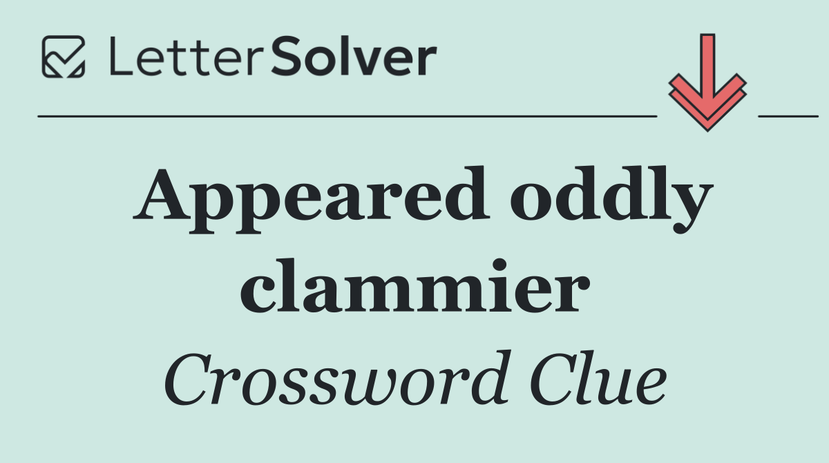 Appeared oddly clammier