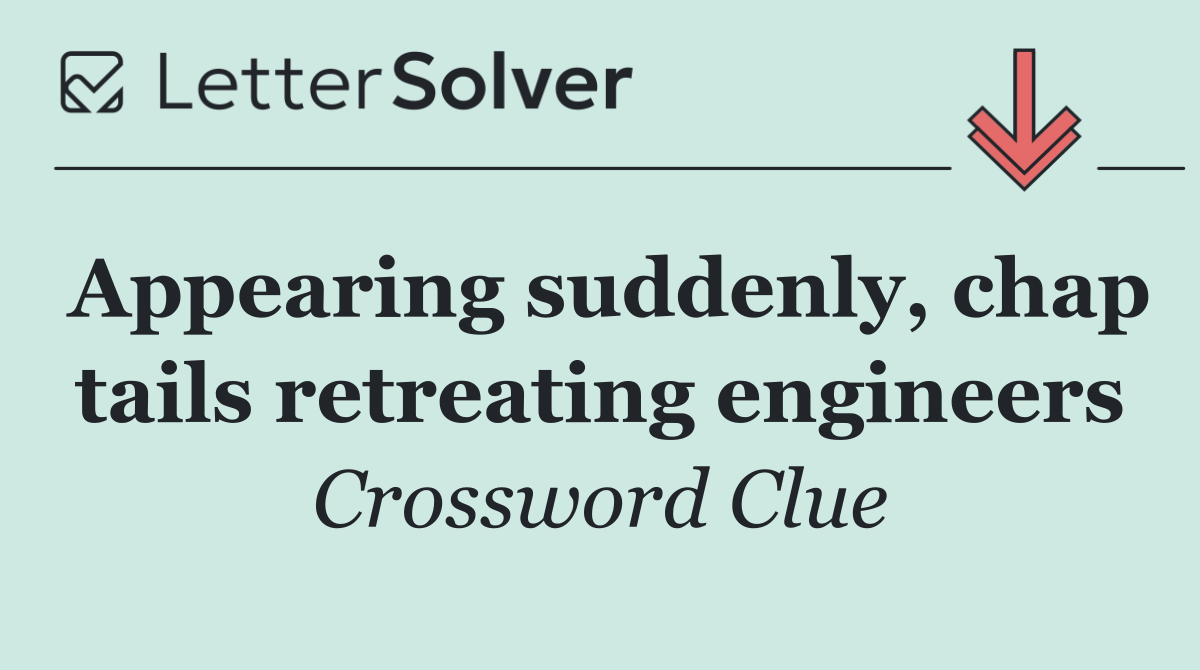 Appearing suddenly, chap tails retreating engineers