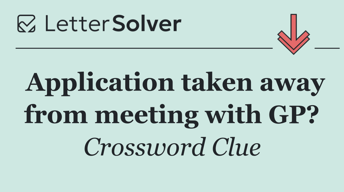 Application taken away from meeting with GP?