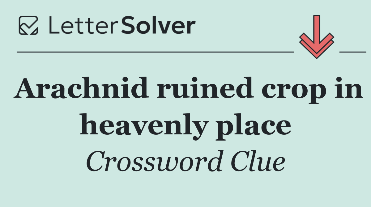 Arachnid ruined crop in heavenly place