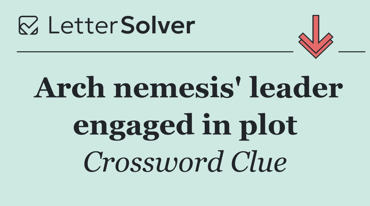 Arch nemesis' leader engaged in plot
