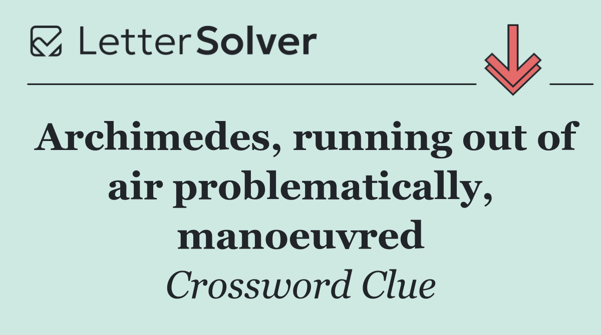 Archimedes, running out of air problematically, manoeuvred