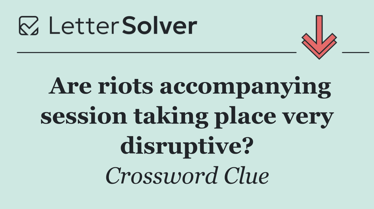 Are riots accompanying session taking place very disruptive?