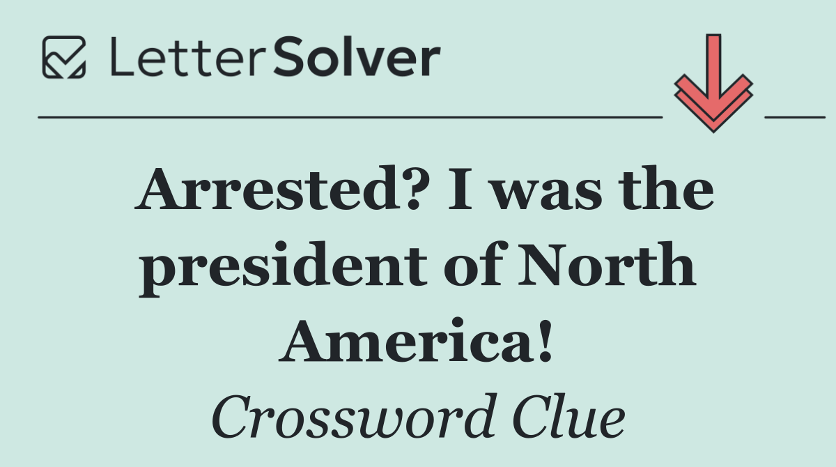 Arrested? I was the president of North America!