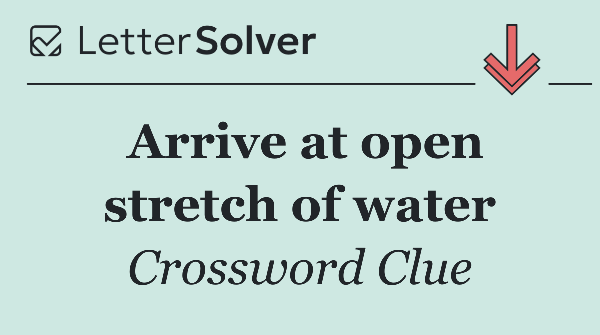 Arrive at open stretch of water