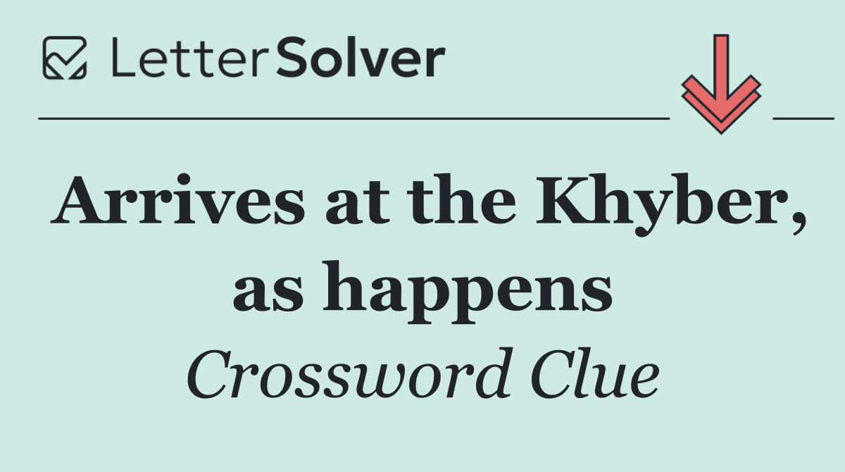 Arrives at the Khyber, as happens