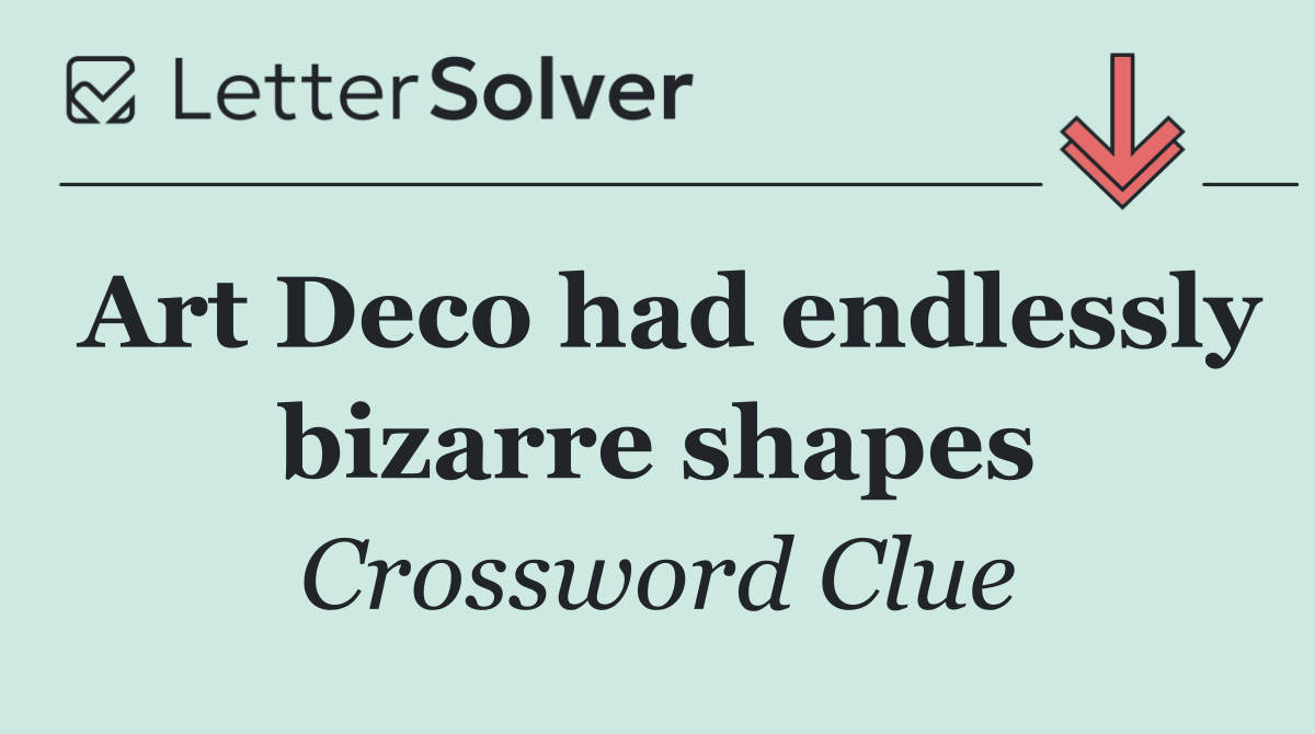 Art Deco had endlessly bizarre shapes