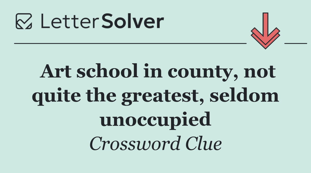 Art school in county, not quite the greatest, seldom unoccupied
