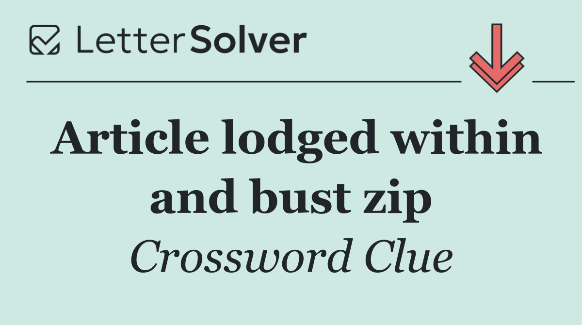 Article lodged within and bust zip