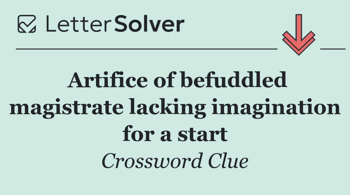 Artifice of befuddled magistrate lacking imagination for a start