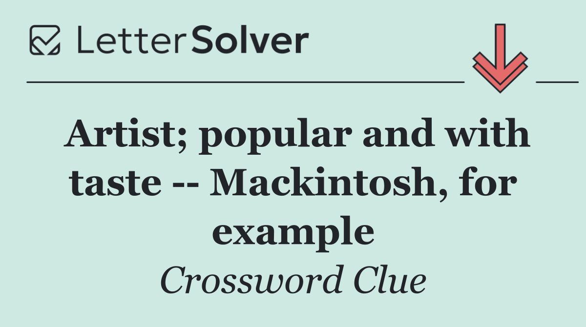 Artist; popular and with taste    Mackintosh, for example