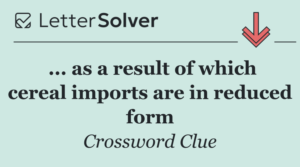 ... as a result of which cereal imports are in reduced form
