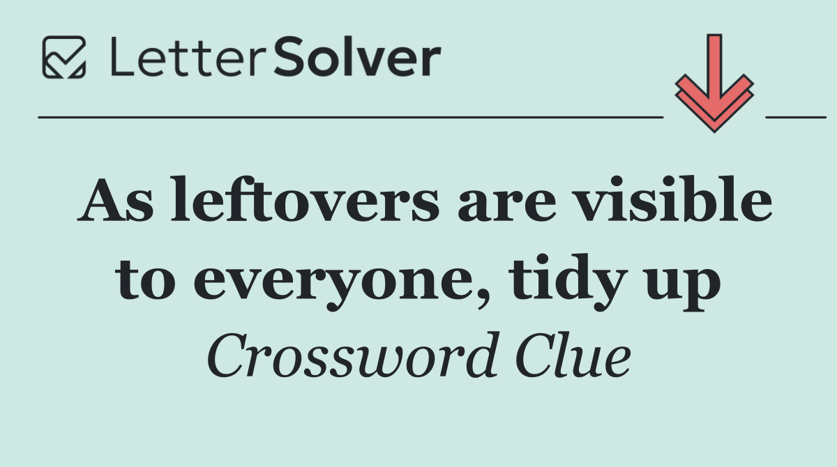 As leftovers are visible to everyone, tidy up