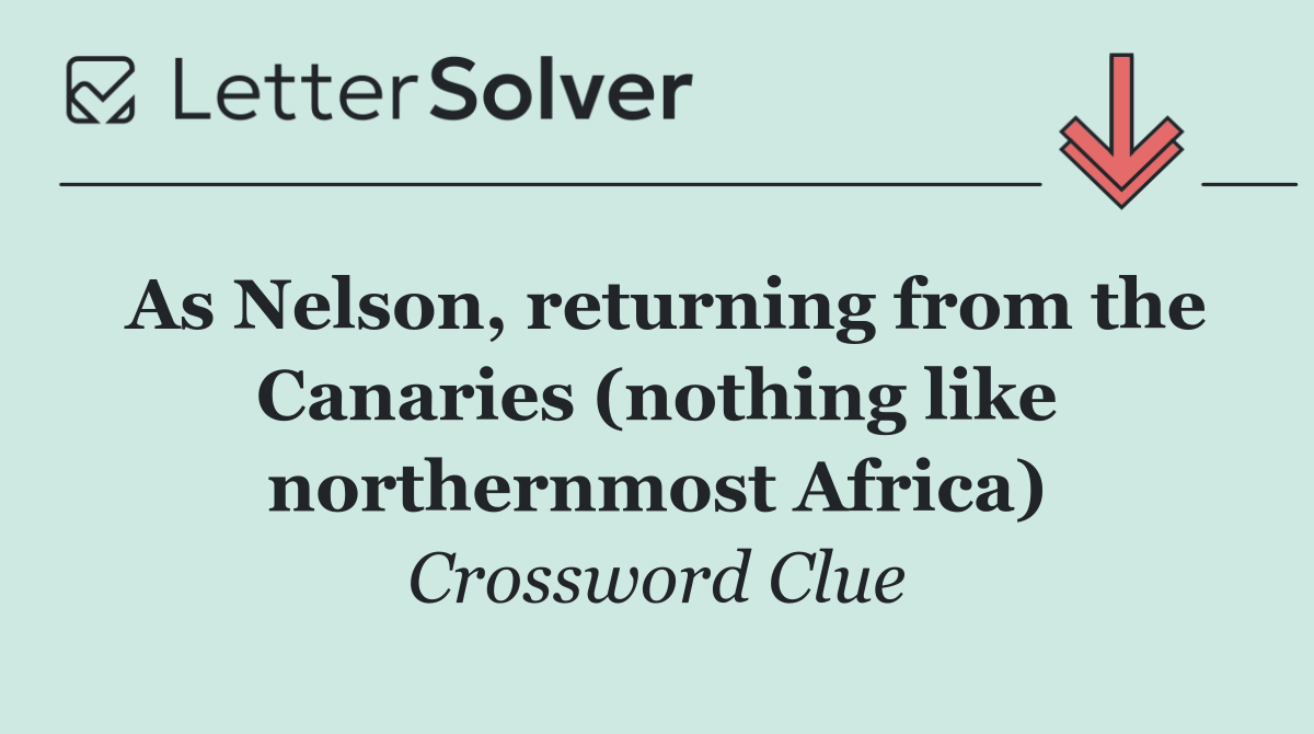 As Nelson, returning from the Canaries (nothing like northernmost Africa)