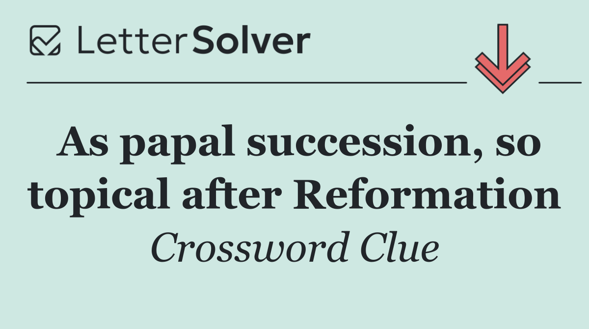As papal succession, so topical after Reformation
