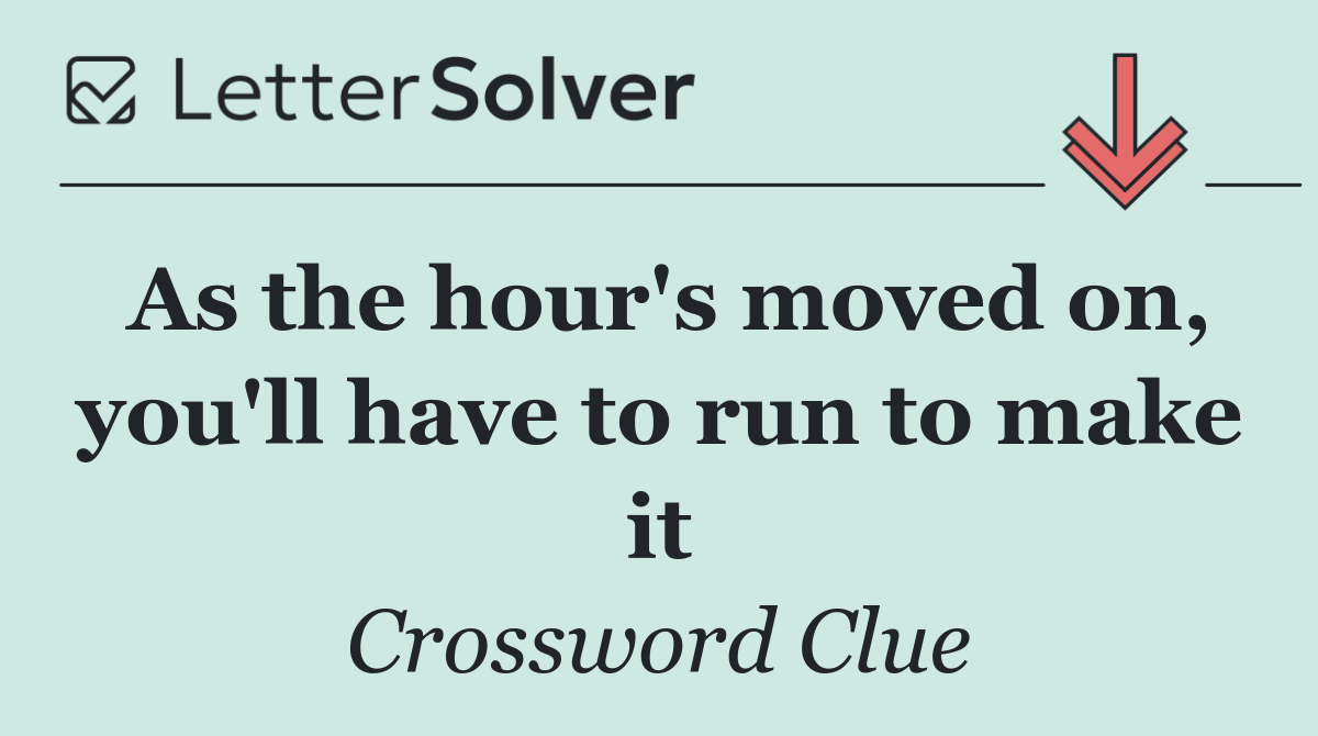 As the hour's moved on, you'll have to run to make it