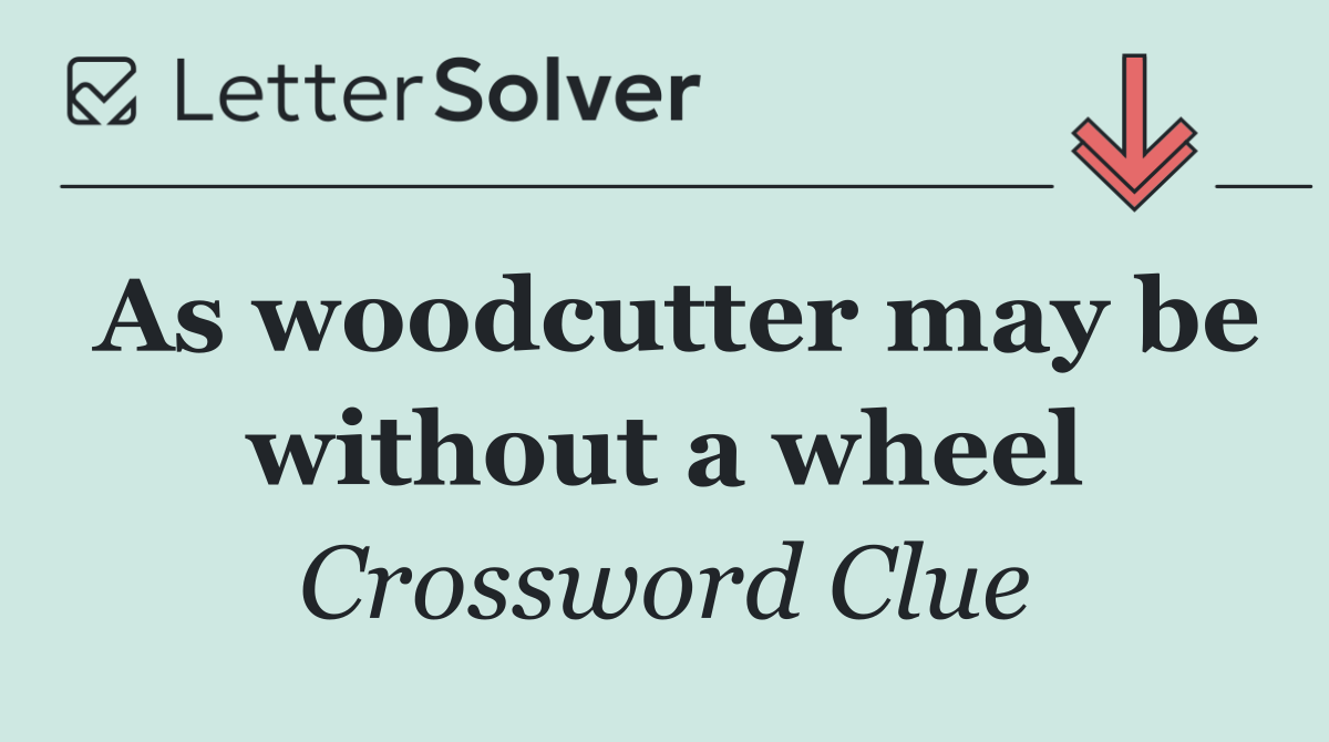 As woodcutter may be without a wheel