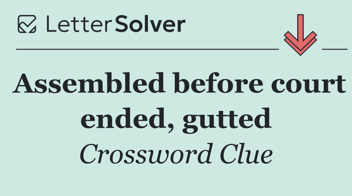 Assembled before court ended, gutted