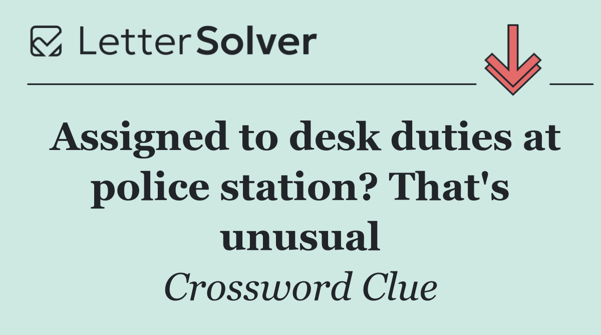 Assigned to desk duties at police station? That's unusual