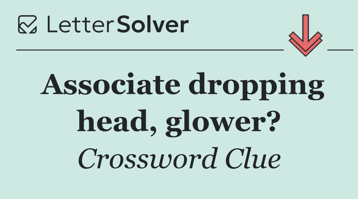 Associate dropping head, glower?