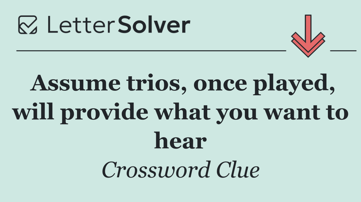 Assume trios, once played, will provide what you want to hear