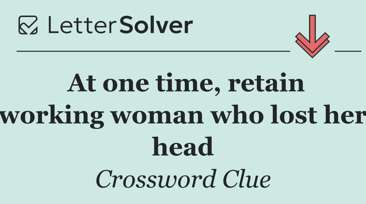 At one time, retain working woman who lost her head