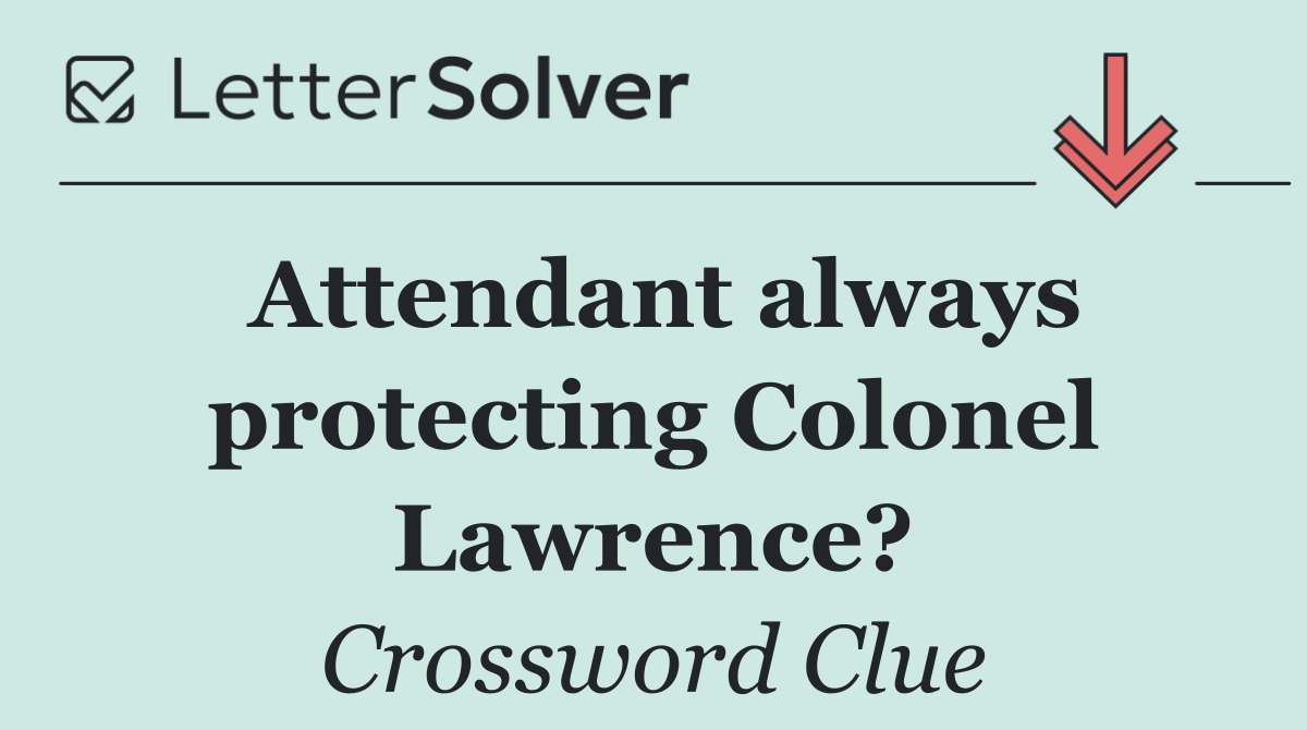 Attendant always protecting Colonel Lawrence?