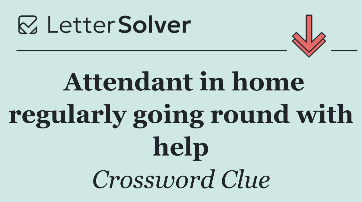 Attendant in home regularly going round with help
