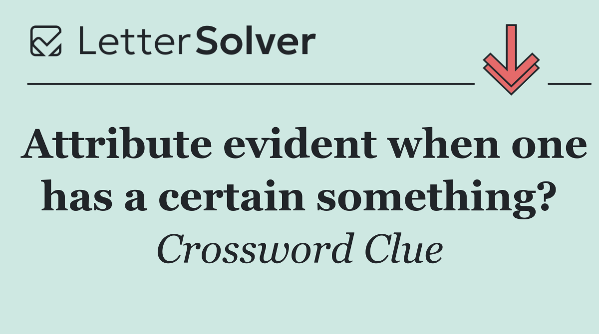 Attribute evident when one has a certain something?