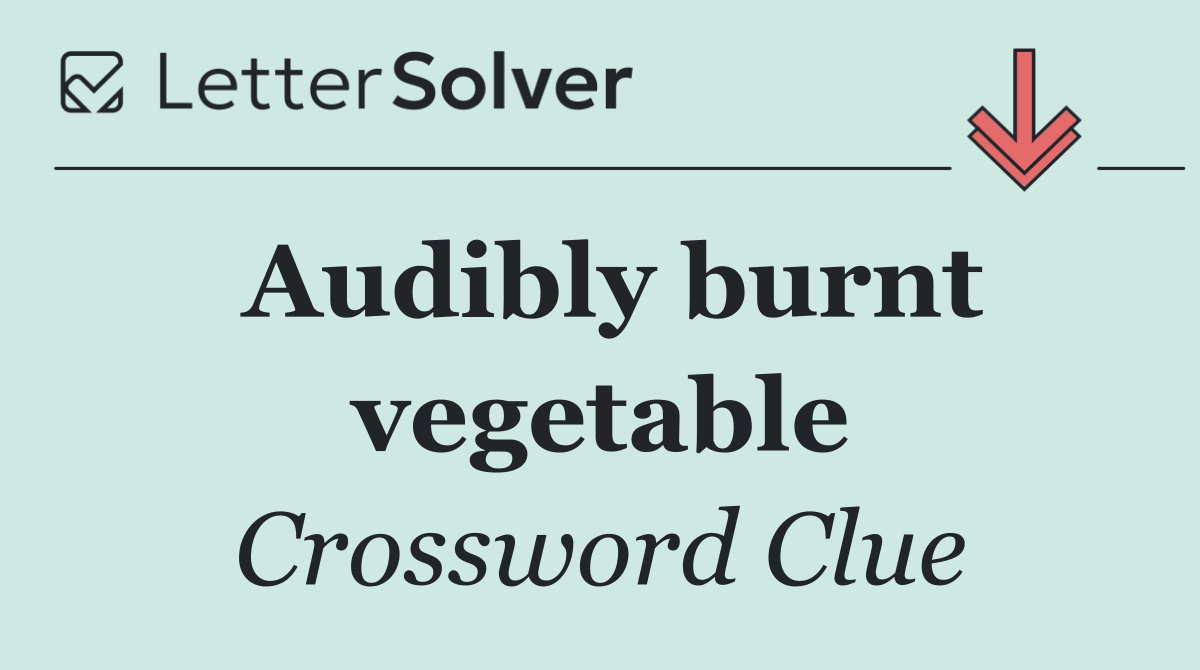 Audibly burnt vegetable