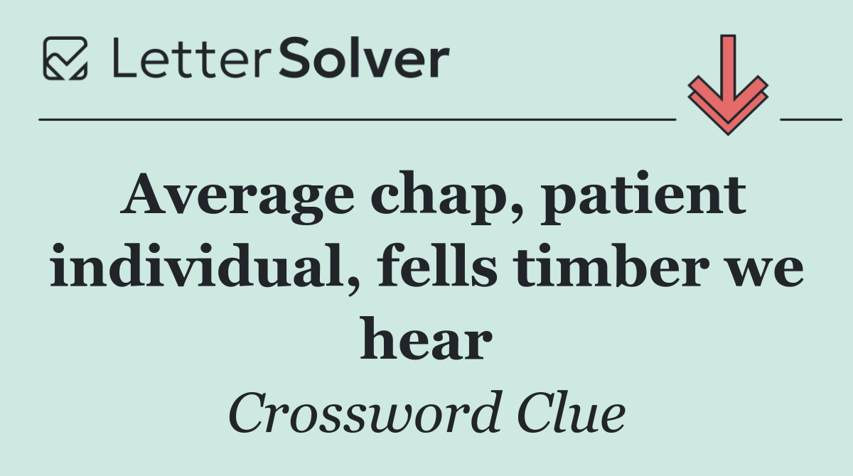 Average chap, patient individual, fells timber we hear